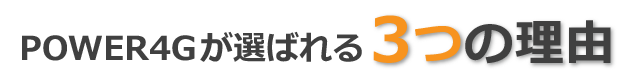 POWER4Gが選ばれる3つの理由