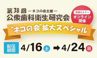 【録画配信】ネコの会主催：有償セミナー第38回公衆歯科衛生研究会＂ネコの会＂拡大スペシャル