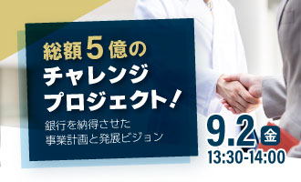 総額5億のチャレンジプロジェクト！銀行を納得させた事業計画と発展ビジョン