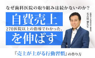 「なぜ歯科医院の取り組みは続かないのか？」～270医院以上の指導でわかった、自費売上を伸ばす『売上が上がる行動習慣』の作り方～