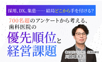 採用、DX、集患……結局どこから手をつける？―700名超のアンケートから考える、歯科医院の経営課題と優先順位―